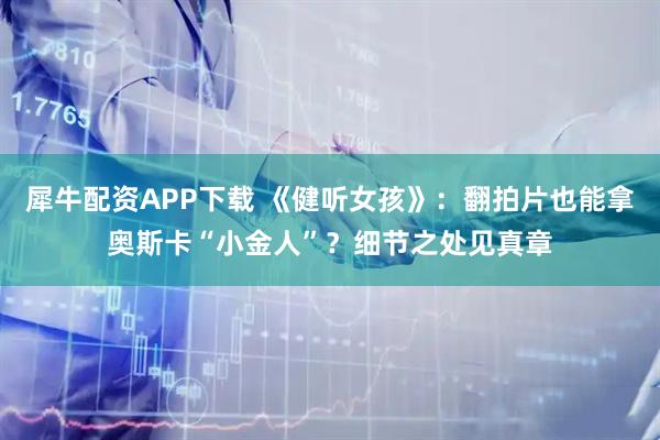 犀牛配资APP下载 《健听女孩》：翻拍片也能拿奥斯卡“小金人”？细节之处见真章
