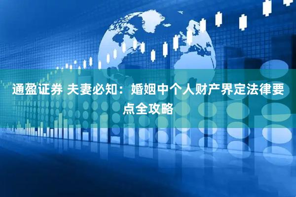 通盈证券 夫妻必知：婚姻中个人财产界定法律要点全攻略