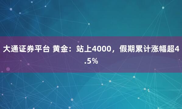 大通证券平台 黄金：站上4000，假期累计涨幅超4.5%