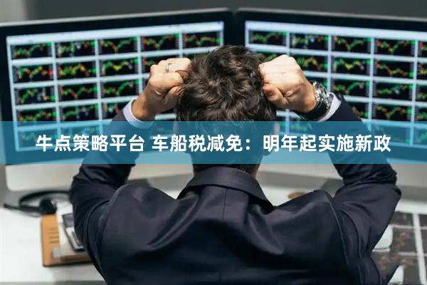 牛点策略平台 车船税减免：明年起实施新政