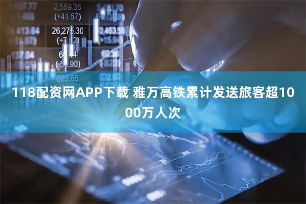 118配资网APP下载 雅万高铁累计发送旅客超1000万人次