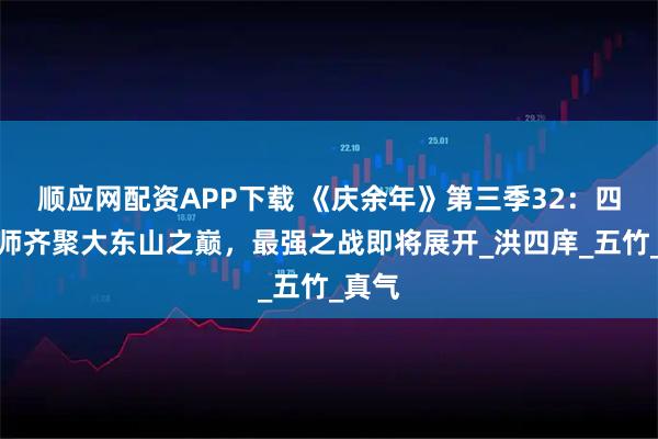 顺应网配资APP下载 《庆余年》第三季32：四大宗师齐聚大东山之巅，最强之战即将展开_洪四庠_五竹_真气