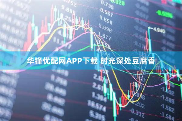 华锋优配网APP下载 时光深处豆腐香