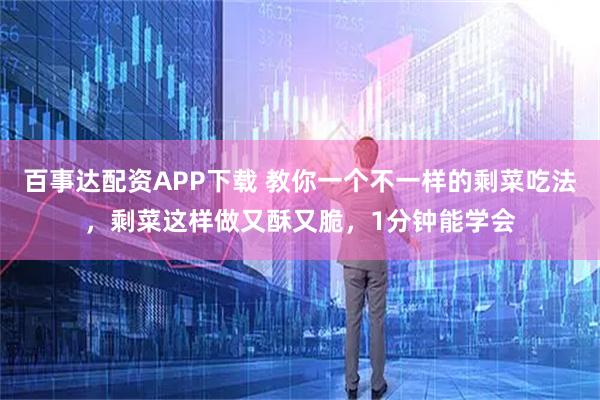 百事达配资APP下载 教你一个不一样的剩菜吃法，剩菜这样做又酥又脆，1分钟能学会