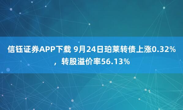 信钰证券APP下载 9月24日珀莱转债上涨0.32%，转股溢价率56.13%