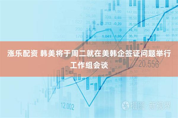 涨乐配资 韩美将于周二就在美韩企签证问题举行工作组会谈