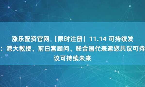 涨乐配资官网 【限时注册】11.14 可持续发展论坛：港大教授、前白宫顾问、联合国代表邀您共议可持续未来