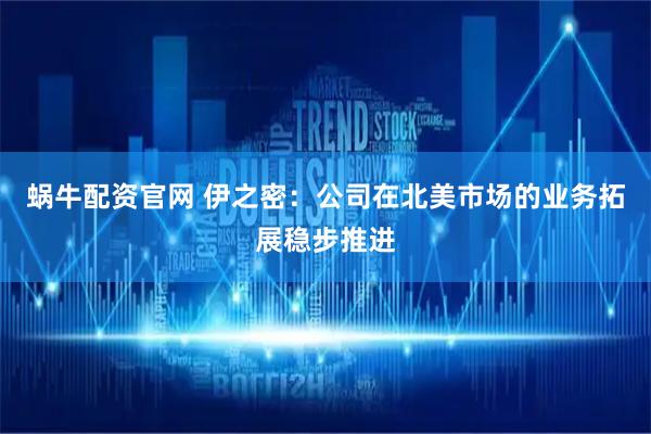 蜗牛配资官网 伊之密：公司在北美市场的业务拓展稳步推进