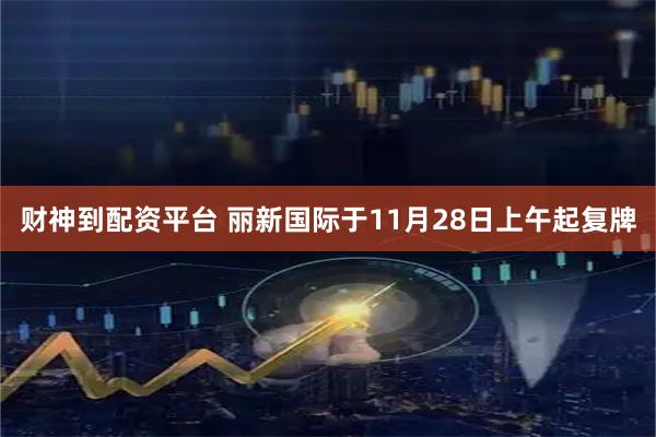 财神到配资平台 丽新国际于11月28日上午起复牌