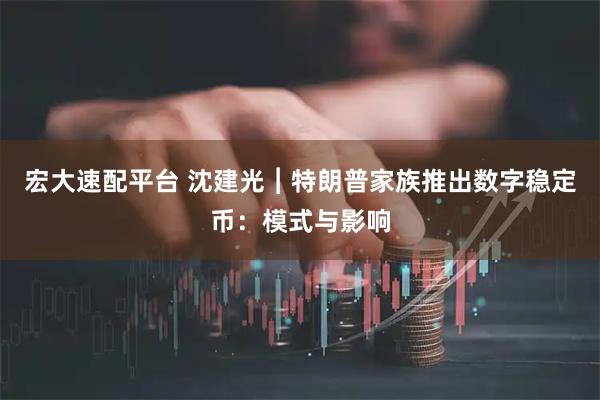 宏大速配平台 沈建光︱特朗普家族推出数字稳定币：模式与影响