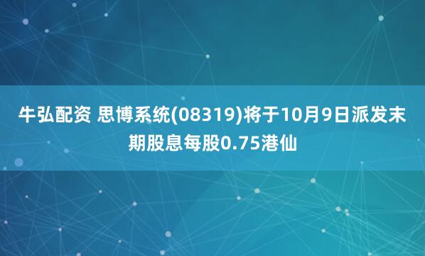 牛弘配资 思博系统(08319)将于10月9日派发末期股息每股0.75港仙