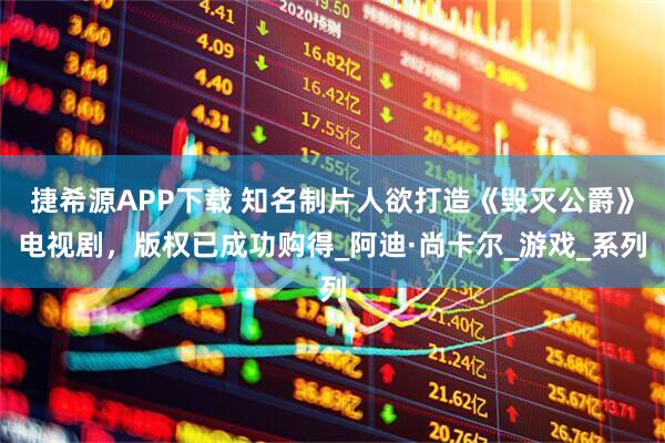 捷希源APP下载 知名制片人欲打造《毁灭公爵》电视剧，版权已成功购得_阿迪·尚卡尔_游戏_系列
