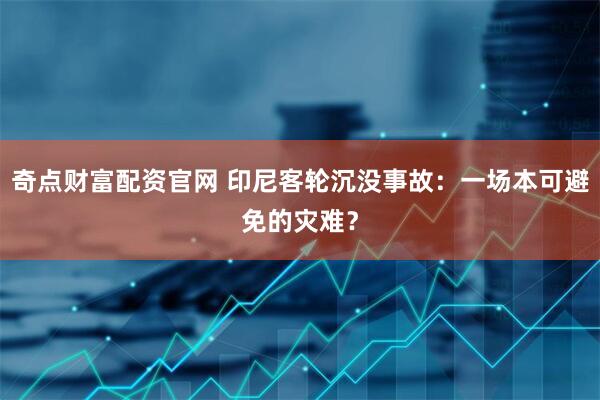奇点财富配资官网 印尼客轮沉没事故：一场本可避免的灾难？