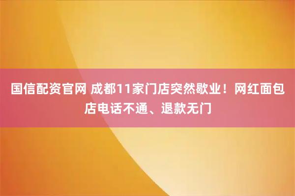 国信配资官网 成都11家门店突然歇业！网红面包店电话不通、退款无门