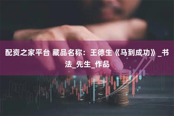 配资之家平台 藏品名称：王德生《马到成功》_书法_先生_作品