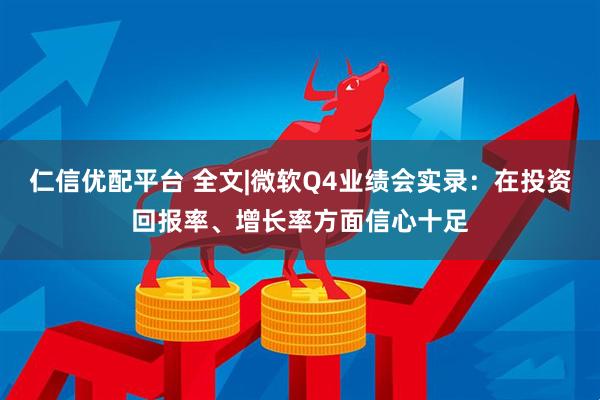 仁信优配平台 全文|微软Q4业绩会实录：在投资回报率、增长率方面信心十足