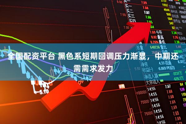 全国配资平台 黑色系短期回调压力渐显，中期还需需求发力