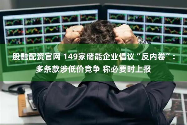 股融配资官网 149家储能企业倡议“反内卷”：多条款涉低价竞争 称必要时上报