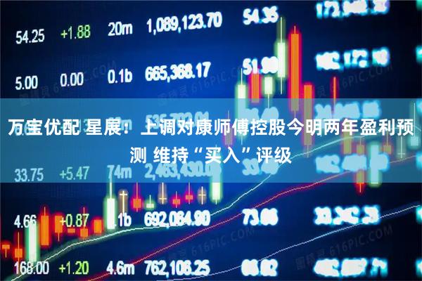 万宝优配 星展：上调对康师傅控股今明两年盈利预测 维持“买入”评级
