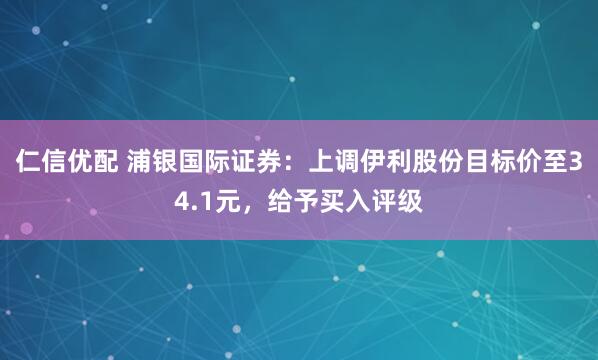 仁信优配 浦银国际证券：上调伊利股份目标价至34.1元，给予买入评级