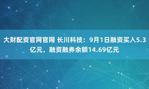 大财配资官网官网 长川科技：9月1日融资买入5.3亿元，融资融券余额14.69亿元