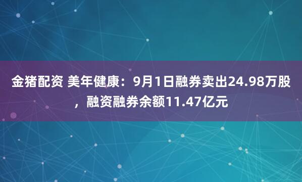 金猪配资 美年健康：9月1日融券卖出24.98万股，融资融券余额11.47亿元